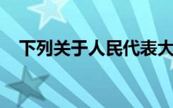 下列关于人民代表大会制度的说法不正确