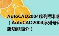 AutoCAD2004序列号和密钥注册机 V32/64位 绿色免费版（AutoCAD2004序列号和密钥注册机 V32/64位 绿色免费版功能简介）