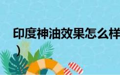 印度神油效果怎么样?（印度神油效果怎么样）