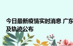 今日最新疫情实时消息 广东阳江市新增1例确诊病例，详情及轨迹公布
