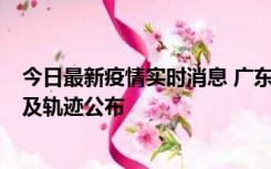 今日最新疫情实时消息 广东阳江市新增1例确诊病例，详情及轨迹公布