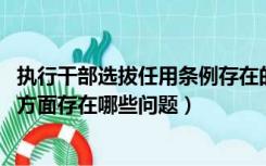 执行干部选拔任用条例存在的问题（执行组织纪律 选人用人方面存在哪些问题）