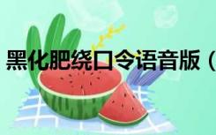 黑化肥绕口令语音版（绕口令黑化肥完整版）