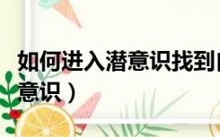 如何进入潜意识找到自己的天赋（如何进入潜意识）