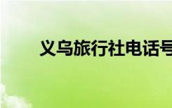义乌旅行社电话号码（义乌旅行社）