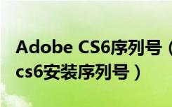 Adobe CS6序列号（求adobe photoshop cs6安装序列号）
