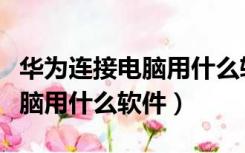 华为连接电脑用什么软件比较好（华为连接电脑用什么软件）
