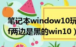 笔记本window10玩cf两边黑屏（笔记本玩cf两边是黑的win10）