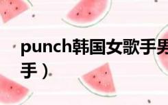 punch韩国女歌手男朋友（punch韩国女歌手）