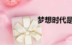 梦想时代是什么品牌？