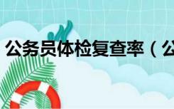 公务员体检复查率（公务员体检复检通过率）