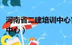 河南省二建培训中心官方网站（河南二建培训中心）