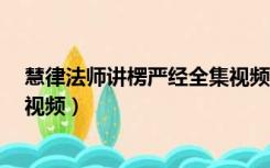 慧律法师讲楞严经全集视频讲解3（慧律法师讲楞严经全集视频）