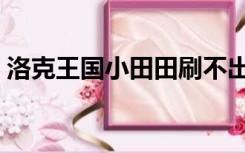 洛克王国小田田刷不出来（洛克王国小田田）