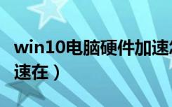 win10电脑硬件加速怎么开启（win10硬件加速在）