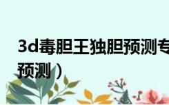 3d毒胆王独胆预测专家预测（3d毒胆王独胆预测）