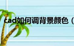cad如何调背景颜色（怎样调cad背景颜色）