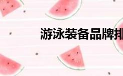 游泳装备品牌排行（游泳用品）