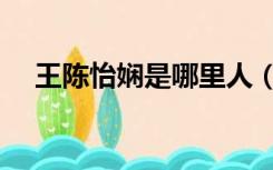 王陈怡娴是哪里人（王陈怡娴的男朋友）