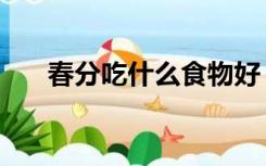 春分吃什么食物好（春分吃什么食物）
