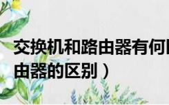 交换机和路由器有何区别（以太网交换机和路由器的区别）