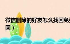 微信删除的好友怎么找回免费软件（微信删除的好友怎么找回）