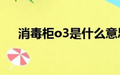 消毒柜o3是什么意思（o3是什么意思）