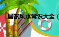 居家风水常识大全（居家风水知识大全）