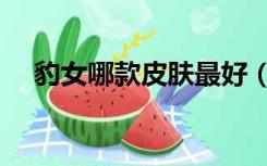 豹女哪款皮肤最好（豹女皮肤哪个好看）