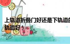 上轨道折叠门好还是下轨道的好（折叠门要上轨道好 还是下轨道好）