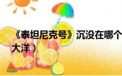 《泰坦尼克号》沉没在哪个大洋?（泰坦尼克号沉没在哪个大洋）