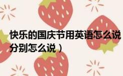 快乐的国庆节用英语怎么说（国庆节快乐和双节快乐用英文分别怎么说）