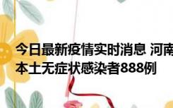 今日最新疫情实时消息 河南昨日新增本土确诊病例159例，本土无症状感染者888例