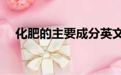 化肥的主要成分英文（化肥的主要成分）