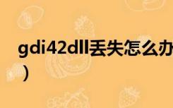 gdi42dll丢失怎么办（gdi42 dll丢失怎么办）