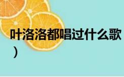 叶洛洛都唱过什么歌（叶洛洛的声音怎么回事）