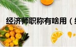 经济师职称有啥用（经济师职称有什么用）