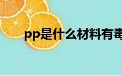 pp是什么材料有毒吗（pp材质有毒）