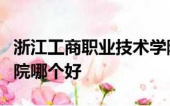 浙江工商职业技术学院和浙江商业职业技术学院哪个好