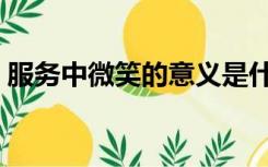 服务中微笑的意义是什么（微笑服务的意义）