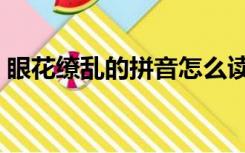 眼花缭乱的拼音怎么读音（眼花缭乱的拼音）