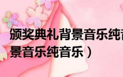 颁奖典礼背景音乐纯音乐有哪些（颁奖典礼背景音乐纯音乐）