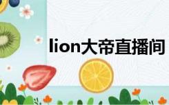 lion大帝直播间（lion大帝老婆）
