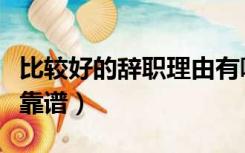 比较好的辞职理由有哪些（辞职理由哪些比较靠谱）