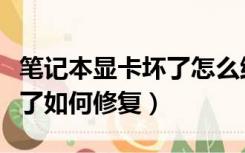 笔记本显卡坏了怎么维修（笔记本电脑显卡坏了如何修复）