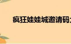 疯狂娃娃城邀请码大全（邀请码大全）