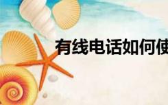 有线电话如何使用（有线电话）