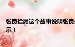 张良拾履这个故事说明张良是一个怎样的人（张良拾履的启示）