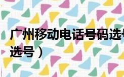 广州移动电话号码选号（广州移动网上营业厅选号）