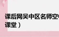 课后网吴中区名师空中课堂（吴江课后网空中课堂）